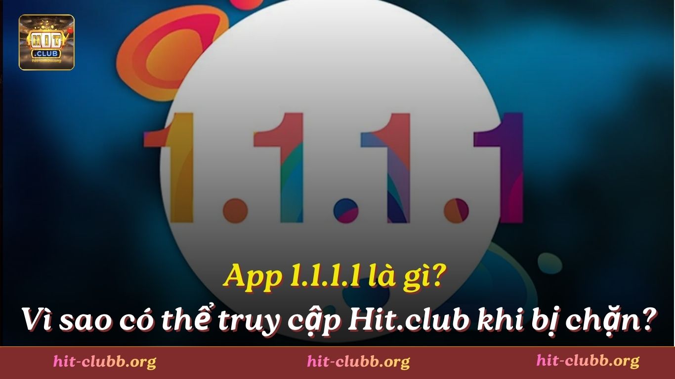 App 1.1.1.1 là gì? Vì sao có thể truy cập Hit.club khi bị chặn?