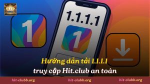 Hướng dẫn tải 1.1.1.1 để truy cập Hit.club an toàn